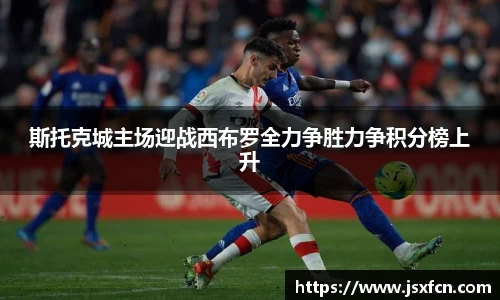 斯托克城主场迎战西布罗全力争胜力争积分榜上升
