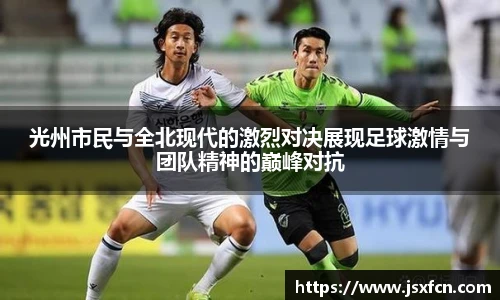 光州市民与全北现代的激烈对决展现足球激情与团队精神的巅峰对抗