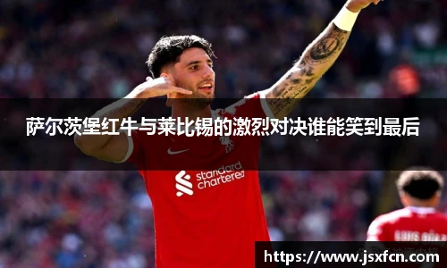 萨尔茨堡红牛与莱比锡的激烈对决谁能笑到最后