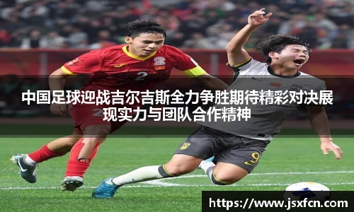 中国足球迎战吉尔吉斯全力争胜期待精彩对决展现实力与团队合作精神