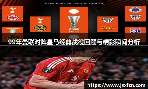 99年曼联对阵皇马经典战役回顾与精彩瞬间分析
