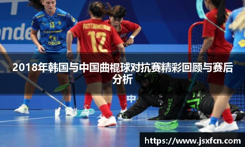 2018年韩国与中国曲棍球对抗赛精彩回顾与赛后分析