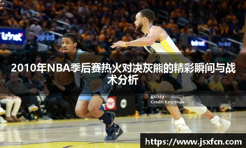 2010年NBA季后赛热火对决灰熊的精彩瞬间与战术分析